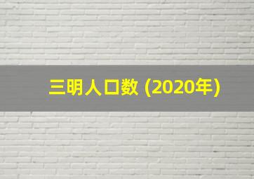 三明人口数 (2020年)